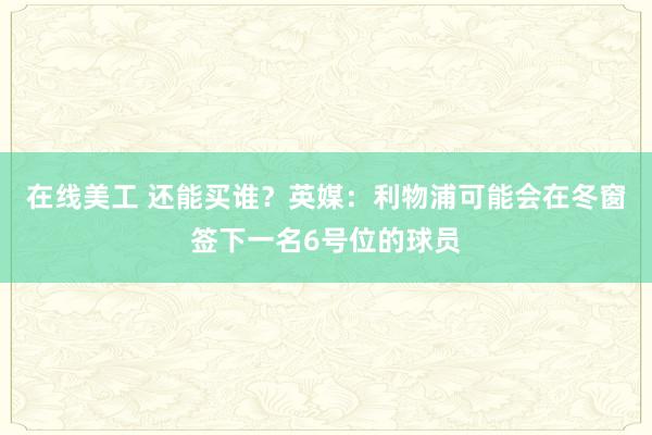 在线美工 还能买谁？英媒：利物浦可能会在冬窗签下一名6号位的球员